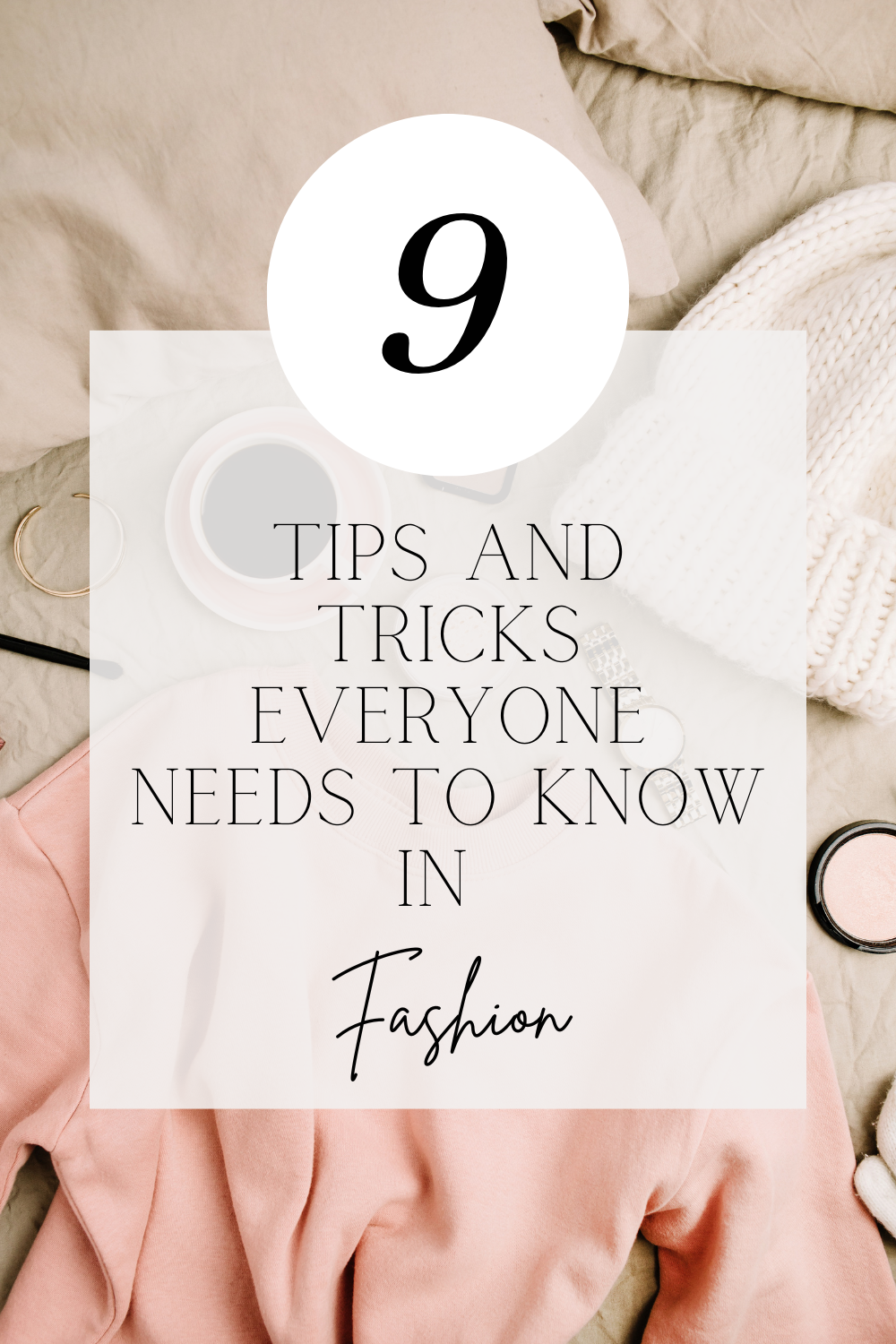 9 Tips and Tricks Everyone Needs to Know in Fashion